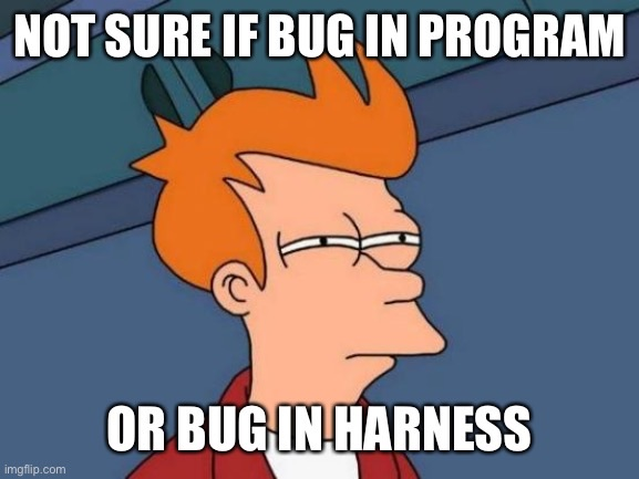 A poor meme I made. It shows Fry from Futurama asking whether something is a bug in the program or the fuzzing harness.